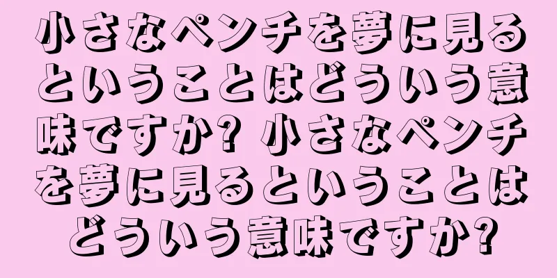 小さなペンチを夢に見るということはどういう意味ですか? 小さなペンチを夢に見るということはどういう意味ですか?