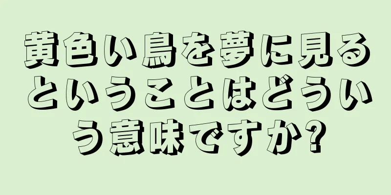 黄色い鳥を夢に見るということはどういう意味ですか?