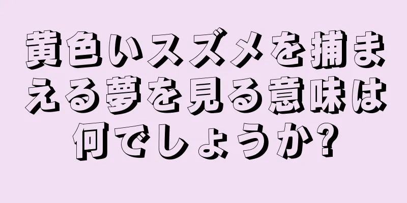 黄色いスズメを捕まえる夢を見る意味は何でしょうか?