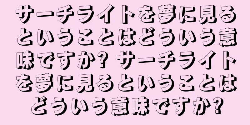 サーチライトを夢に見るということはどういう意味ですか? サーチライトを夢に見るということはどういう意味ですか?