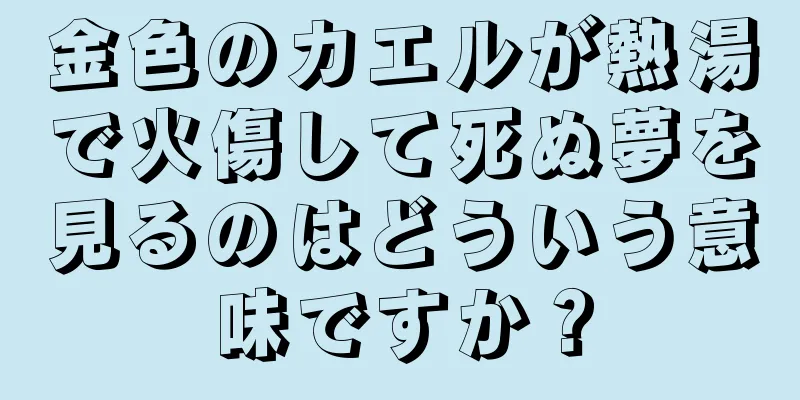 金色のカエルが熱湯で火傷して死ぬ夢を見るのはどういう意味ですか？