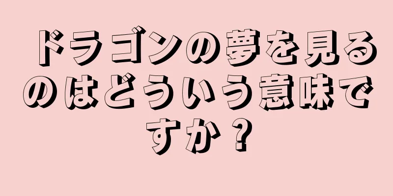 ドラゴンの夢を見るのはどういう意味ですか？