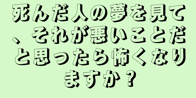 死んだ人の夢を見て、それが悪いことだと思ったら怖くなりますか？