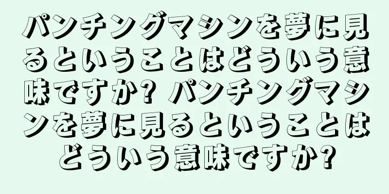 パンチングマシンを夢に見るということはどういう意味ですか? パンチングマシンを夢に見るということはどういう意味ですか?