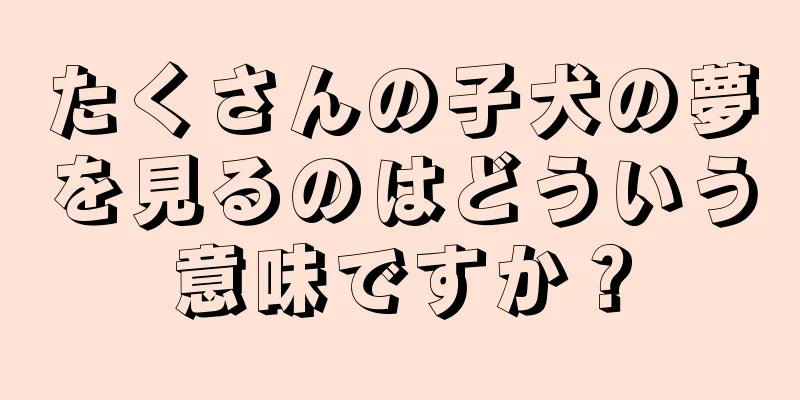たくさんの子犬の夢を見るのはどういう意味ですか？