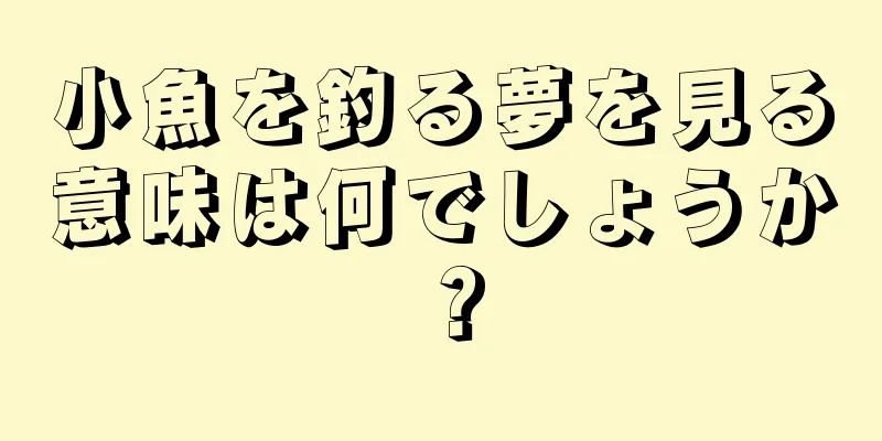 小魚を釣る夢を見る意味は何でしょうか？