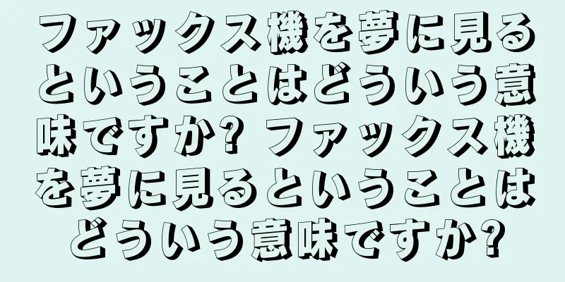 ファックス機を夢に見るということはどういう意味ですか? ファックス機を夢に見るということはどういう意味ですか?