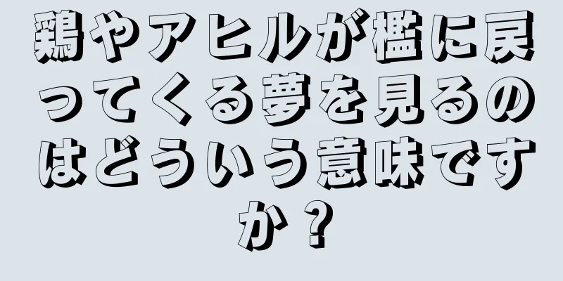 鶏やアヒルが檻に戻ってくる夢を見るのはどういう意味ですか？
