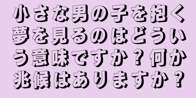 小さな男の子を抱く夢を見るのはどういう意味ですか？何か兆候はありますか？