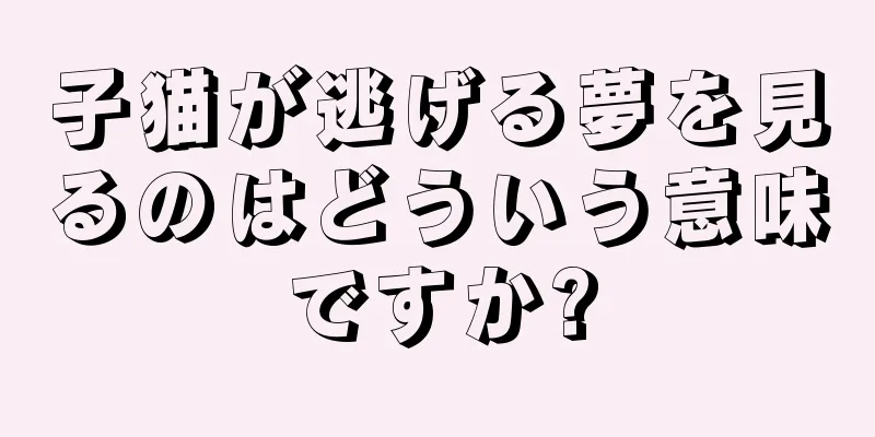 子猫が逃げる夢を見るのはどういう意味ですか?