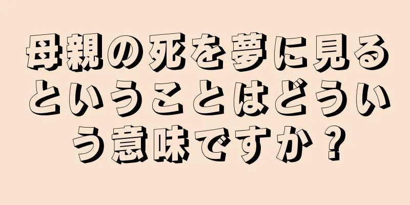 母親の死を夢に見るということはどういう意味ですか？