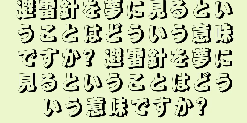 避雷針を夢に見るということはどういう意味ですか? 避雷針を夢に見るということはどういう意味ですか?