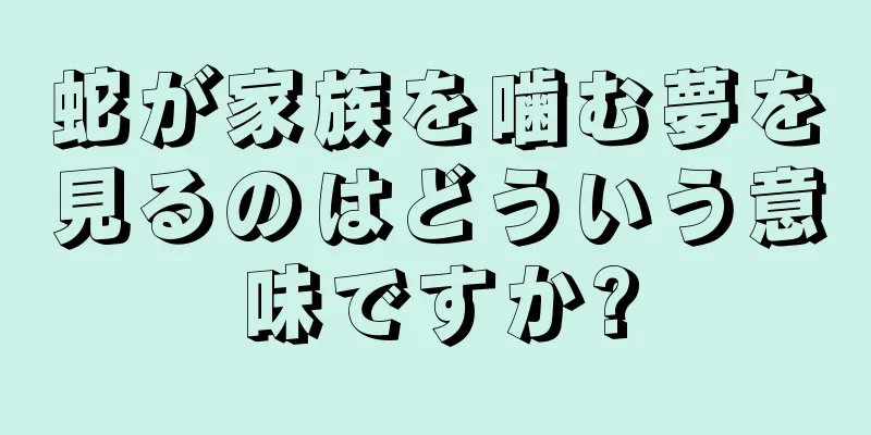 蛇が家族を噛む夢を見るのはどういう意味ですか?