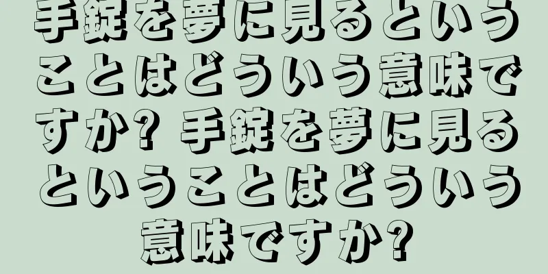 手錠を夢に見るということはどういう意味ですか? 手錠を夢に見るということはどういう意味ですか?
