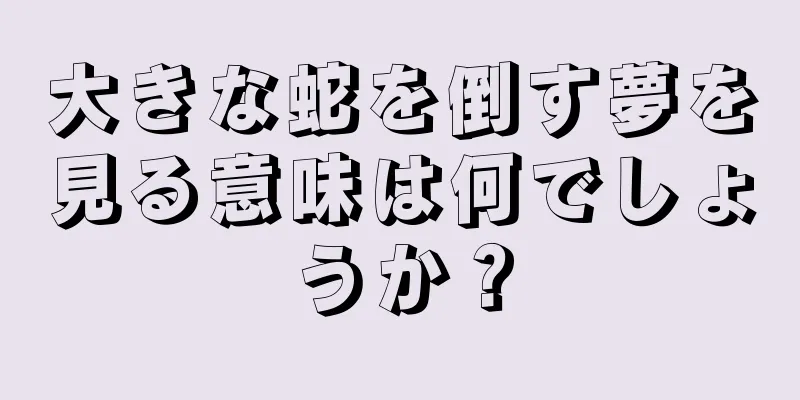 大きな蛇を倒す夢を見る意味は何でしょうか？
