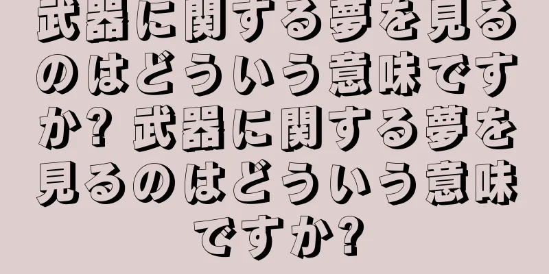 武器に関する夢を見るのはどういう意味ですか? 武器に関する夢を見るのはどういう意味ですか?
