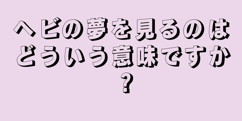 ヘビの夢を見るのはどういう意味ですか？