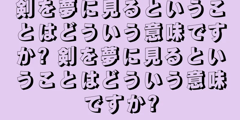 剣を夢に見るということはどういう意味ですか? 剣を夢に見るということはどういう意味ですか?