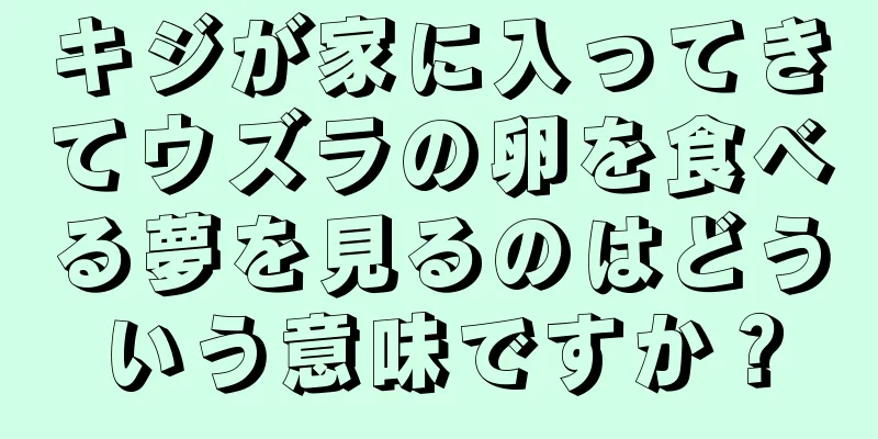 キジが家に入ってきてウズラの卵を食べる夢を見るのはどういう意味ですか？