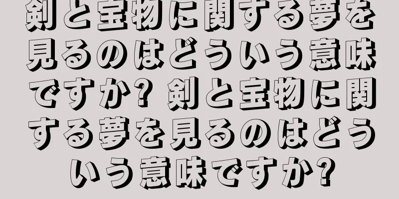 剣と宝物に関する夢を見るのはどういう意味ですか? 剣と宝物に関する夢を見るのはどういう意味ですか?