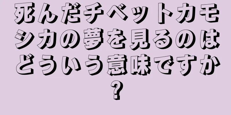 死んだチベットカモシカの夢を見るのはどういう意味ですか?