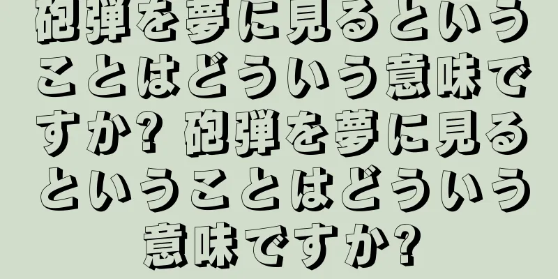 砲弾を夢に見るということはどういう意味ですか? 砲弾を夢に見るということはどういう意味ですか?