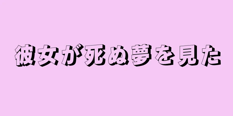 彼女が死ぬ夢を見た