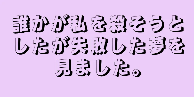 誰かが私を殺そうとしたが失敗した夢を見ました。