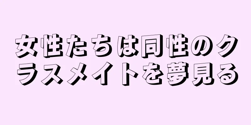 女性たちは同性のクラスメイトを夢見る