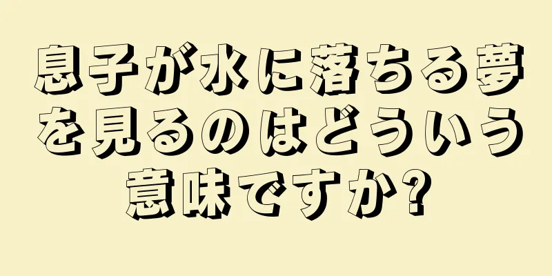 息子が水に落ちる夢を見るのはどういう意味ですか?