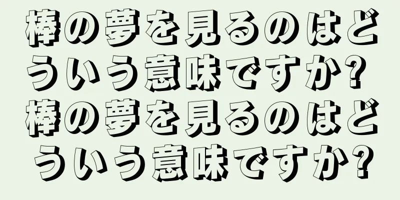 棒の夢を見るのはどういう意味ですか? 棒の夢を見るのはどういう意味ですか?