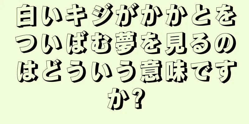 白いキジがかかとをついばむ夢を見るのはどういう意味ですか?