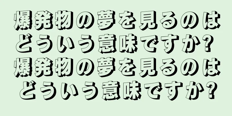 爆発物の夢を見るのはどういう意味ですか? 爆発物の夢を見るのはどういう意味ですか?