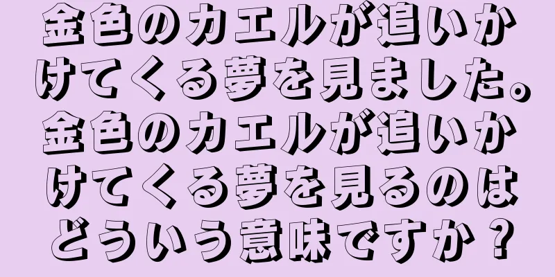 金色のカエルが追いかけてくる夢を見ました。金色のカエルが追いかけてくる夢を見るのはどういう意味ですか？