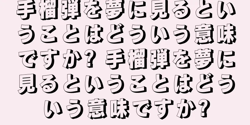 手榴弾を夢に見るということはどういう意味ですか? 手榴弾を夢に見るということはどういう意味ですか?