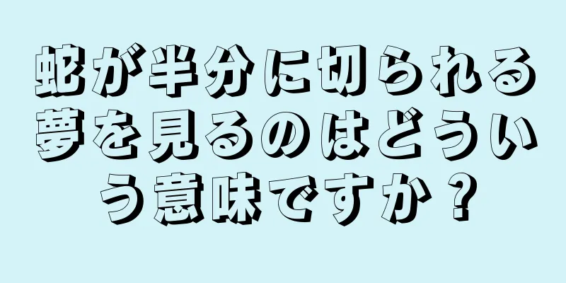蛇が半分に切られる夢を見るのはどういう意味ですか？