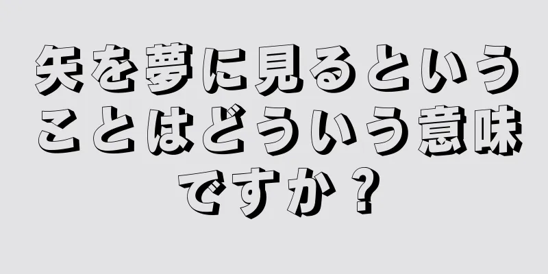 矢を夢に見るということはどういう意味ですか？