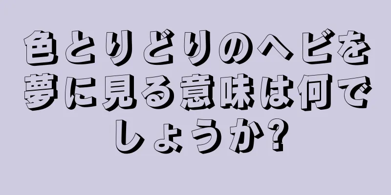 色とりどりのヘビを夢に見る意味は何でしょうか?