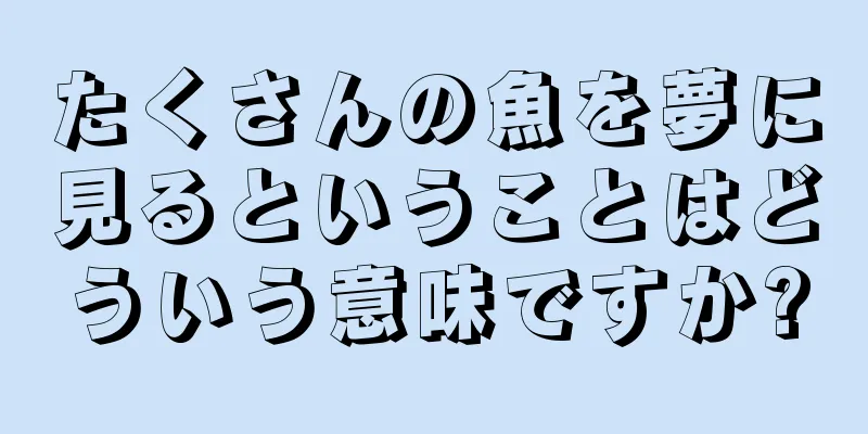 たくさんの魚を夢に見るということはどういう意味ですか?
