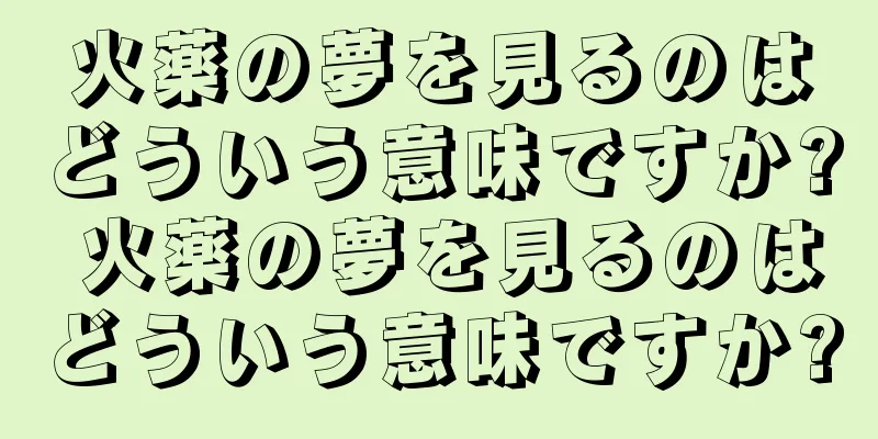 火薬の夢を見るのはどういう意味ですか? 火薬の夢を見るのはどういう意味ですか?