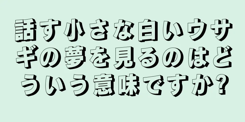 話す小さな白いウサギの夢を見るのはどういう意味ですか?