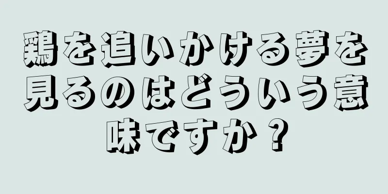 鶏を追いかける夢を見るのはどういう意味ですか？