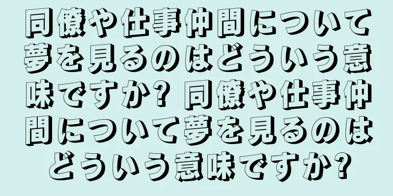 同僚や仕事仲間について夢を見るのはどういう意味ですか? 同僚や仕事仲間について夢を見るのはどういう意味ですか?