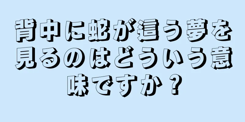 背中に蛇が這う夢を見るのはどういう意味ですか？