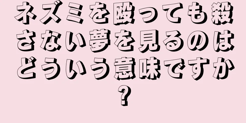 ネズミを殴っても殺さない夢を見るのはどういう意味ですか?