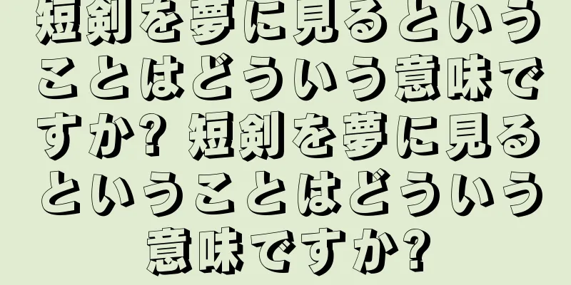 短剣を夢に見るということはどういう意味ですか? 短剣を夢に見るということはどういう意味ですか?