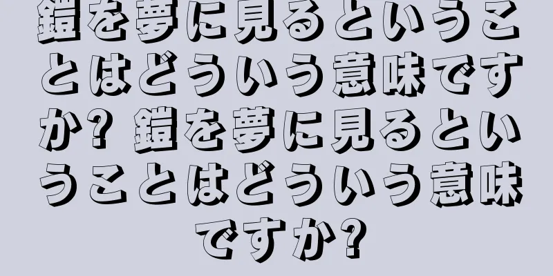 鎧を夢に見るということはどういう意味ですか? 鎧を夢に見るということはどういう意味ですか?