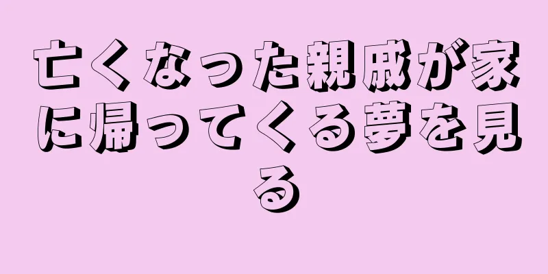 亡くなった親戚が家に帰ってくる夢を見る