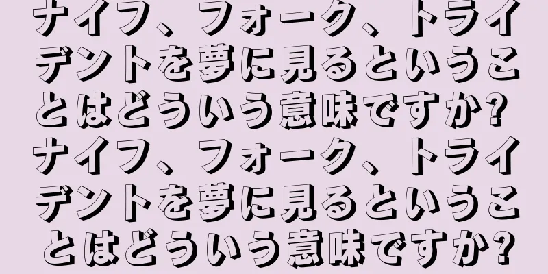ナイフ、フォーク、トライデントを夢に見るということはどういう意味ですか? ナイフ、フォーク、トライデントを夢に見るということはどういう意味ですか?