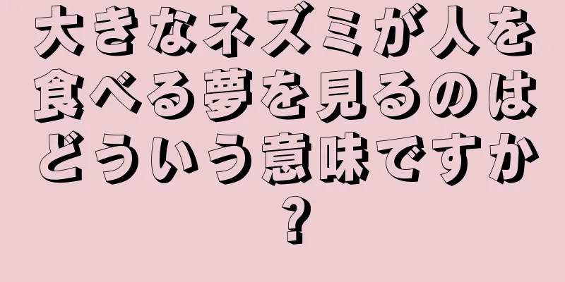 大きなネズミが人を食べる夢を見るのはどういう意味ですか？